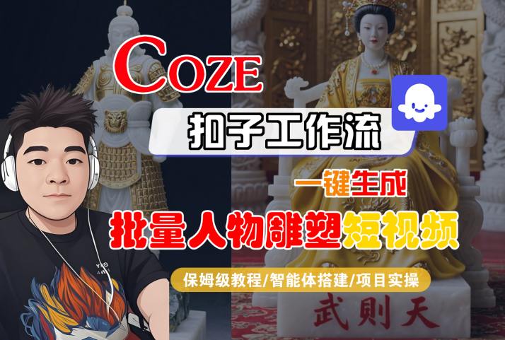 Coze扣子工作流一键生成批量人物雕塑短视频，保姆级教程-智能体搭建-项目实操摄影摄像-剪辑后期-编剧导演课程影视课程众筹